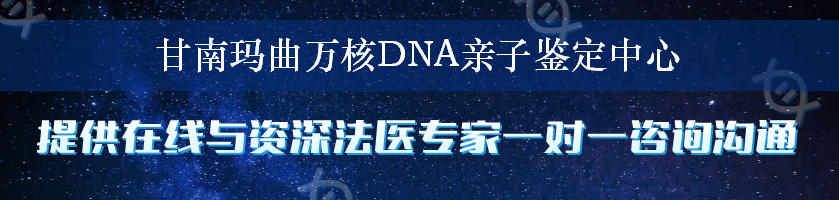 甘南玛曲万核DNA亲子鉴定中心
